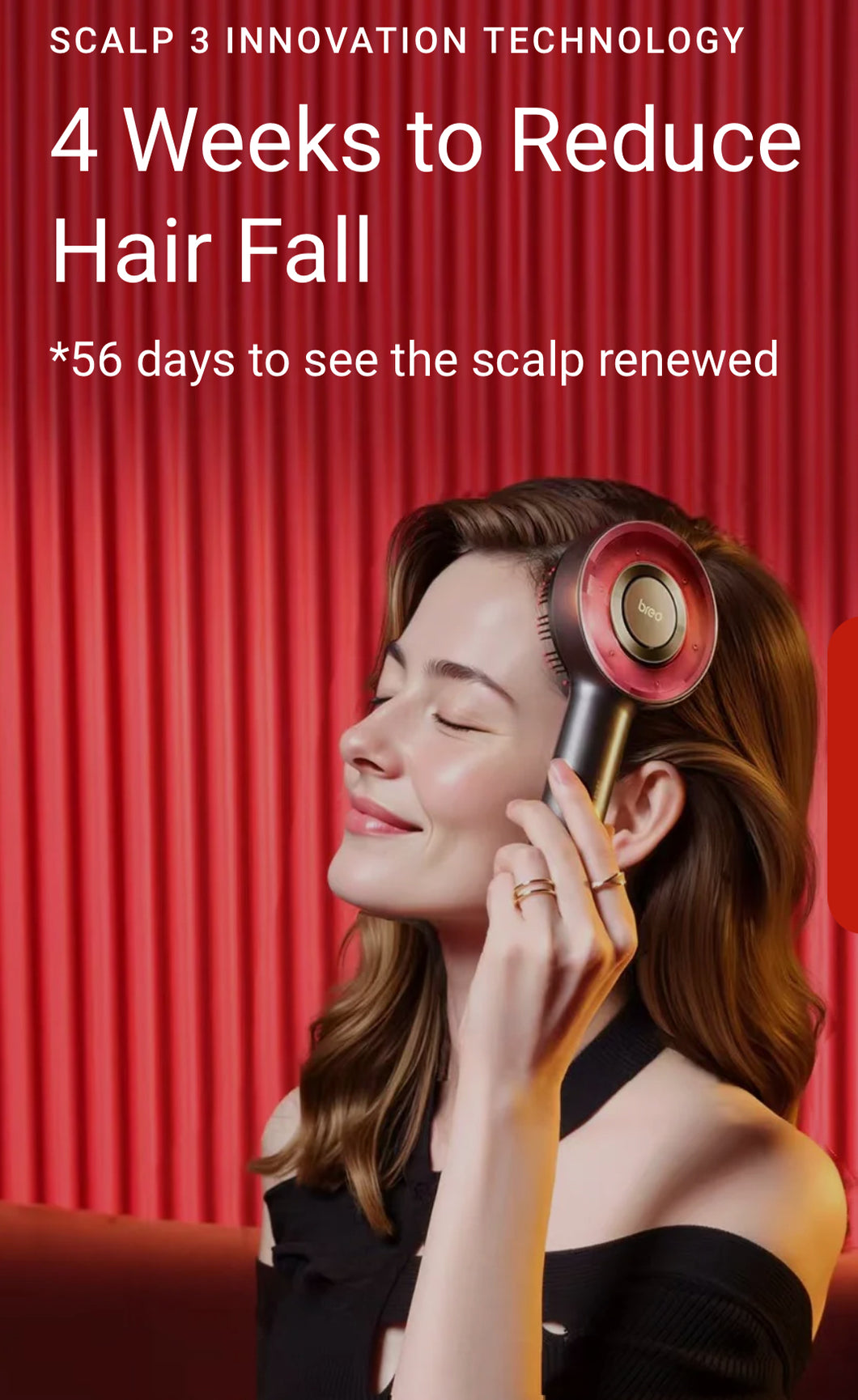 The Breo S3 Scalp Massager is designed to stop hair loss and rejuvenate the scalp. Our innovative device uses massage brushes to relieve dryness, itchiness and flaking while improving blood circulation. 850nm red light therapy targets hair loss and balding areas, stimulating hair follicles to produce longer and thicker strands. Improve sebum control, reduce dandruff and experience thicker, stronger hair with every relaxing massage with Red Light Therapy 